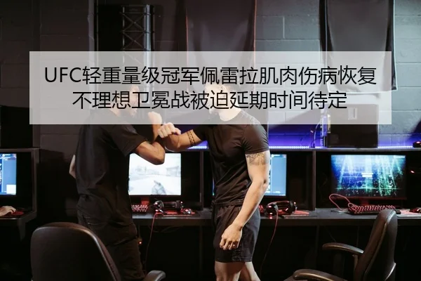 UFC轻重量级冠军佩雷拉肌肉伤病恢复不理想卫冕战被迫延期时间待定