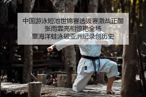 中国游泳短池世锦赛选拔赛激战正酣 张雨霏亮相惊艳全场 覃海洋蛙泳破亚洲纪录创历史